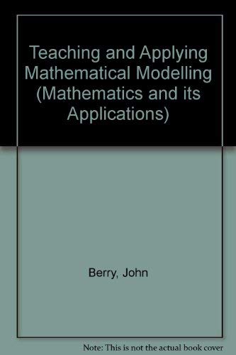 Teaching and applying mathematical modelling (Ellis Horwood series in mathematics and its applications) (9780853127284) by John Berry