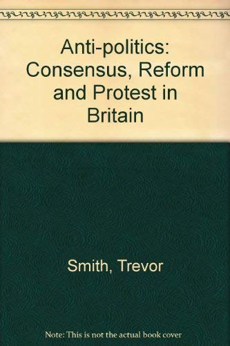 Beispielbild fr Anti-Politics: Consensus, Reform and Protest in Britain zum Verkauf von Anybook.com