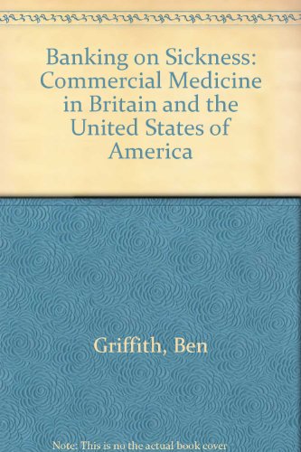 Banking on Sickness: Commercial Medicine in Britain and the USA (9780853155980) by Griffith, Ben; Iliffe, Steve; Rayner, Geof