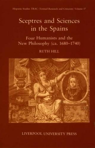 Stock image for Sceptres and Sciences in the Spains: Four Humanists and the New Philosophy, c. 1680-1740 (Liverpool University Press - Hispanic Studies TRAC) for sale by Powell's Bookstores Chicago, ABAA