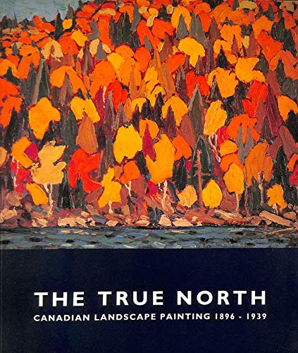Stock image for The True North: Canadian Landscape Painting, 1896-1939 for sale by Reuseabook