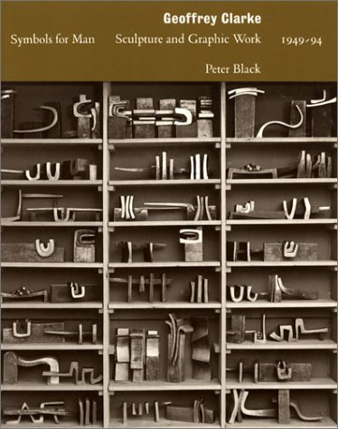 Geoffrey Clarke: Symbols for Man : Sculpture and Graphic Work : 1949-94 (British Sculptors & Sculpture) (British Sculptors & Sculpture) (9780853316657) by Black, Peter