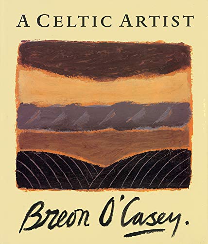 A Celtic Artist: Breon O'Casey - with a critical appreciation by Sophie Bowness and an introducti...