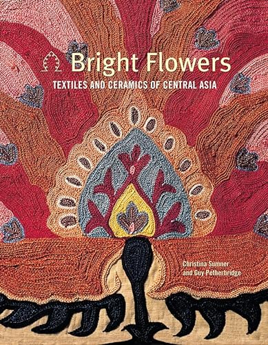 Imagen de archivo de Bright Flowers : Textiles and Ceramics of Central Asia a la venta por Better World Books Ltd