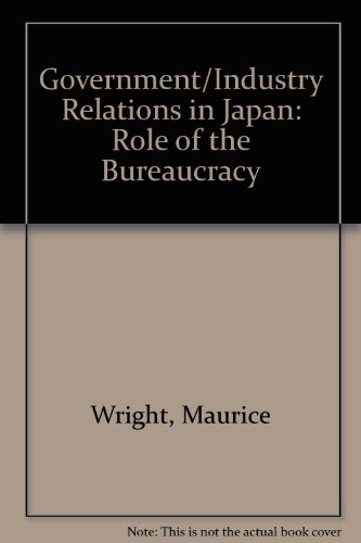 Government-industry Relations in Japan: the Role of the Bureaucracy (9780853360971) by Wright, Maurice