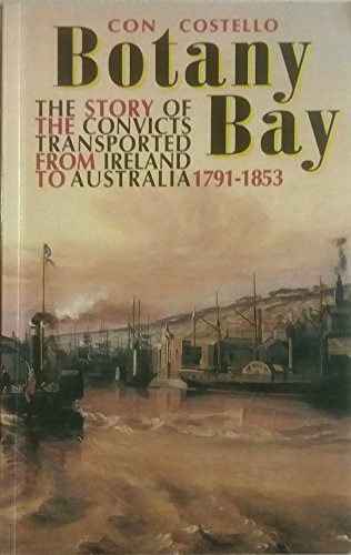 BOTANY BAY the Story of the Convicts Transported from Ireland to Australia, 1791-1853