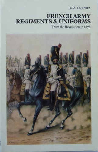 French Army Regiments and Uniforms from the Revolution to 1870 (9780853682417) by Thorburn, W. A.