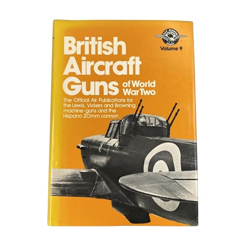 Imagen de archivo de British Aircraft Guns of World War Two: The Official Air Publications for the Lewis, Vickers and Browning Machine-Guns and the Hispan 20 mm Cannon, RAF Museum Series: Volume 9 a la venta por Ryde Bookshop Ltd