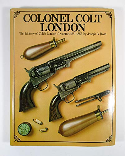 Colonel Colt, London: The history of Colt's London firearms, 1851-1857 (9780853683506) by Rosa, Joseph G
