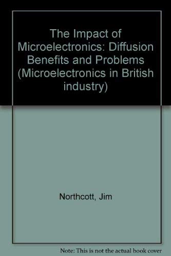 The Impact of Microelectronics: Diffusion, Benefits and Problems in British Industry (Microelectronics in British Industry) (9780853743965) by Northcott, Jim; Walling, Annette