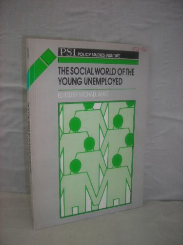 The Social world of the young unemployed: Proceedings of a research seminar held at the Policy Studies Institute, London, on 17 December 1986 (PSI discussion paper) (9780853744160) by White, Michael