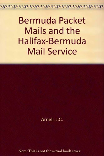 The Bermuda Packet Mails And The Halifax Bermuda Mail Service 1806 To 1886 (9780853770190) by J.C. Arnell