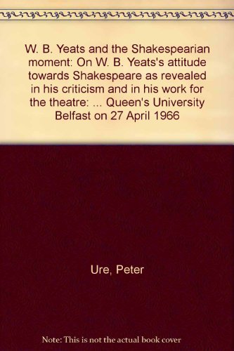Beispielbild fr W. B. Yeats and the Shakespearian moment;: On W. B. Yeats's attitude towards Shakespeare as revealed in his criticism and in his work for the theatre: . Queen's University Belfast on 27 April 1966 zum Verkauf von Wonder Book