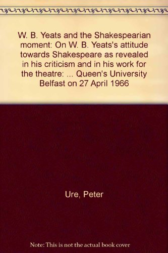 9780853890133: W. B. Yeats and the Shakespearian moment: On W. B. Yeats's attitude towards Shakespeare as revealed in his criticism and in his work for the theatre: ... Queen's University Belfast on 27 April 1966