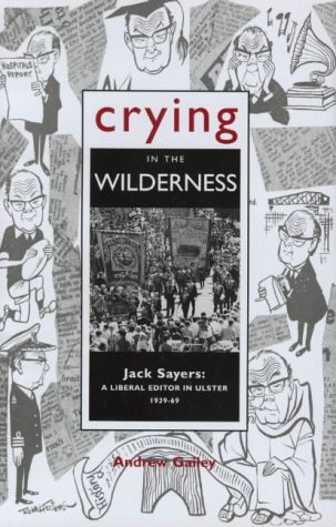 Imagen de archivo de Crying in the Wilderness: Jack Sayers - A Liberal Editor in Ulster, 1939-69 a la venta por Tall Stories BA