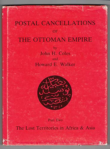 Postal Cancellations of the Ottoman Empire: The Lost Territories in Africa and Asia Pt. 2 (9780853974260) by Howard E. Coles, John H.; Walker