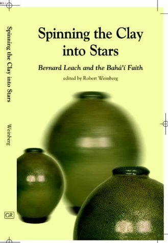 Spinning the Clay into Stars: Bernard Leach and the BahÃ¡'Ã­ Faith (9780853984405) by Robert Weinberg