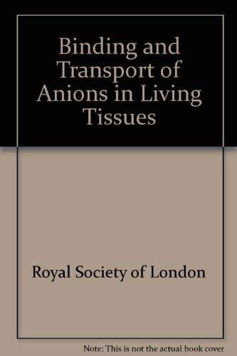 The Binding and transport of anions in living tissues: Proceedings of a Royal Society discussion meeting held on 12 and 13 May, 1982 (9780854031993) by Royal Society