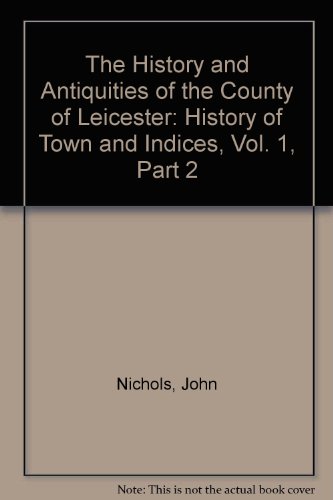 History and Antiquities of the County of Leicester: History of Town and Indices v.1 (9780854096879) by John Nichols