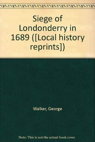 The siege of Londonderry in 1689: [as set forth in the literary remains of George Walker]; (9780854097111) by Walker, George