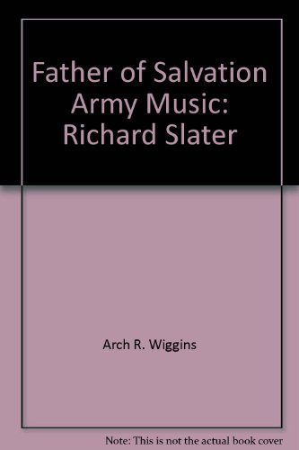 Father of Salvation Army Music: Richard Slater (9780854124138) by Arch R. Wiggins
