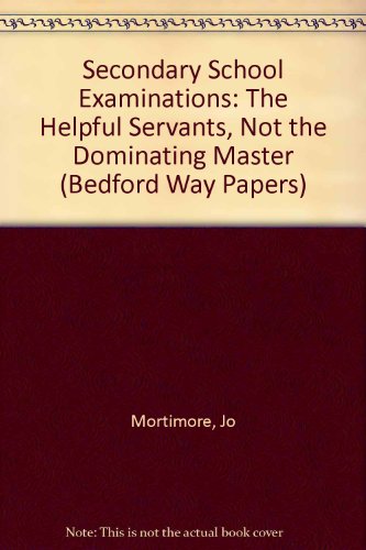 Secondary School Examinations: The Helpful Servants, Not the Dominating Master (Bedford Way Papers) (9780854731671) by Mortimore, Jo; Mortimore, Peter