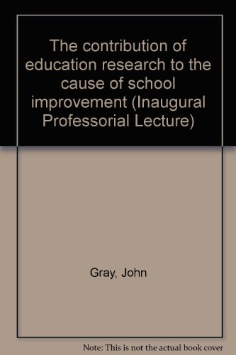 The Contribution of Educational Research to the Cause of School Improvement (Professorial Lectures) (9780854735679) by Gray, John