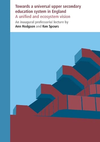 Towards a Universal Upper Secondary Education System in England: A Unified and Ecosystem Vision (IOE Inaugural Professorial Lectures) (9780854739233) by Hodgson, Ann; Spours, Ken