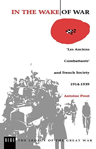 In the Wake of War: `Les Anciens Combattants' and French Society 1914-1939 (The Legacy of the Great War, 3) (9780854963379) by Prost, Antoine