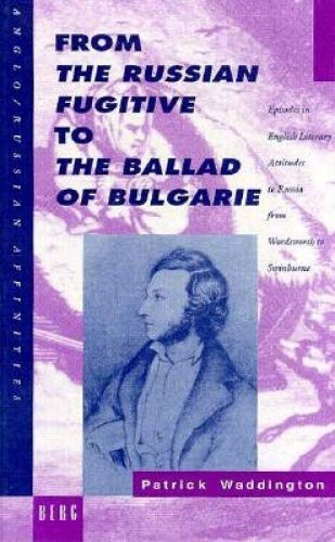 From the Russian Fugitive to the Ballad of Bulgarie: Episodes in English Literary Attitudes to Russia from Wordsworth to Swinburne (Anglo-Russian Affinities) (9780854968602) by Waddington, Patrick