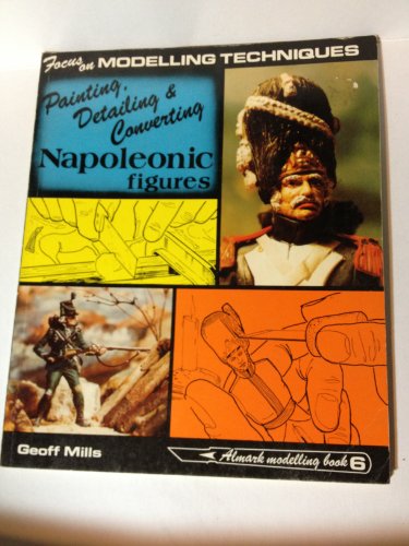 PAINTING, DETAILING & CONVERTING NAPOLEONIC FIGURES (ALMARK MODELLING BOOK 6).