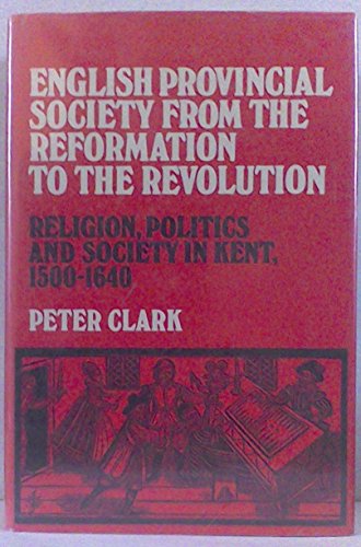 

English Provincial Society From the Reformation to the Revolution Religion, Politics and Society in Kent, 1500-1640 [first edition]