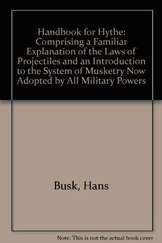 Beispielbild fr HAND-BOOK FOR HYTHE : COMPRISING A FAMILIAR EXPLANATION OF THE LAWS OF PROJECTILES AND AN INTRODUCTION TO THE SYSTEM OF MUSKETRY NOW ADOPTED BY ALL MILITARY POWERS zum Verkauf von Second Story Books, ABAA