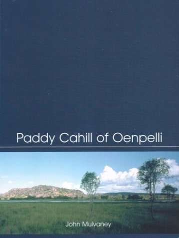 Paddy Cahill of Oenpelli (9780855754563) by Mulvaney, John; Mulvaney, Derek John