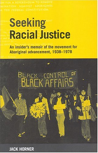 Seeking Racial Justice: An Insider's Memoir Of Aboriginal Advancement, Assimiliation And Integration Support Groups, 1938 To 1978 (9780855754686) by Horner, Jack