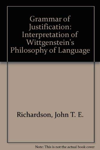 The grammar of justification: An interpretation of Wittgenstein's philosophy of language (9780856210518) by Richardson, John T. E
