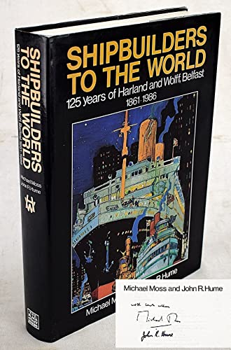 Shipbuilders to the World: 125 Years of Harland and Wolff, Belfast 1861-1986 (9780856403439) by Moss, Michael S.