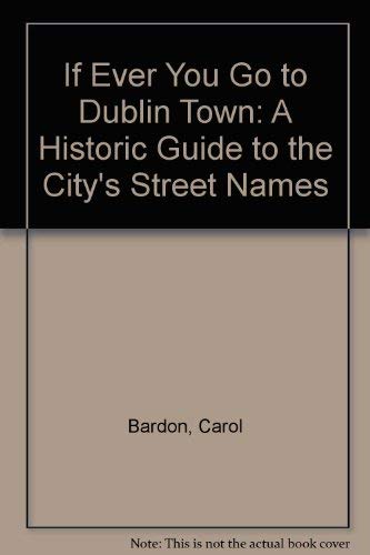 Imagen de archivo de If Ever You Go to Dublin Town: A Historical Guide to the City's Street Names a la venta por WorldofBooks