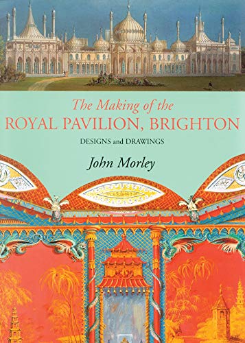 The Making of the Royal Pavilion, Brighton: Design and Drawings (9780856675577) by Morley, John