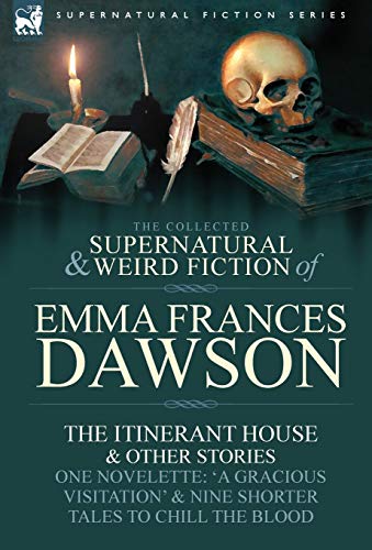 Imagen de archivo de The Collected Supernatural and Weird Fiction of Emma Frances Dawson The Itinerant House and Other StoriesOne Novelette 'a Gracious Visitation' and a la venta por PBShop.store US