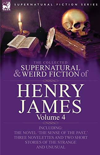 9780857060426: The Collected Supernatural and Weird Fiction of Henry James: Volume 4-Including the Novel 'The Sense of the Past, ' Three Novelettes and Two Short Sto