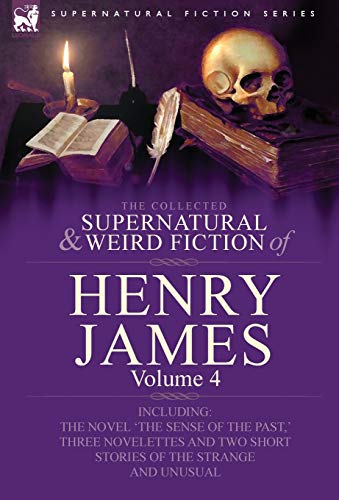 The Collected Supernatural and Weird Fiction of Henry James: Volume 4-Including the Novel 'The Sense of the Past, ' Three Novelettes and Two Short Sto (9780857060464) by James Jr, Henry