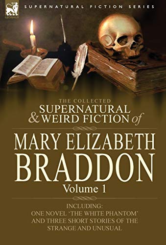 9780857060501: The Collected Supernatural and Weird Fiction of Mary Elizabeth Braddon: Volume 1-Including One Novel 'The White Phantom' and Three Short Stories of Th