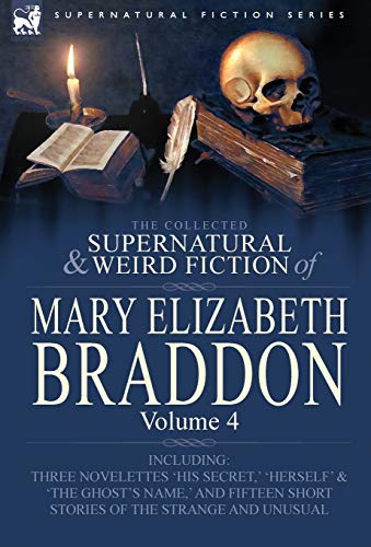 9780857060563: The Collected Supernatural and Weird Fiction of Mary Elizabeth Braddon: Volume 4-Including Three Novelettes 'His Secret, ' 'Herself' and 'The Ghost's