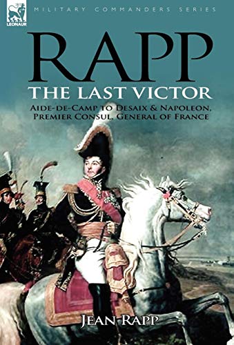 9780857060648: Rapp: the Last Victor-the Career of Jean Rapp, Aide-de-Camp to Desaix & Napoleon, Premier Consul, General of France