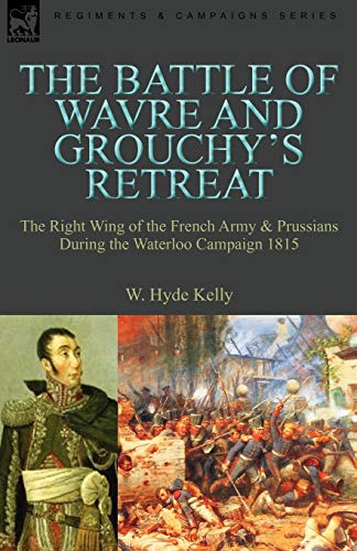 Imagen de archivo de The Battle of Wavre and Grouchy's Retreat: The Right Wing of the French Army & Prussians During the Waterloo Campaign 1815 a la venta por WorldofBooks