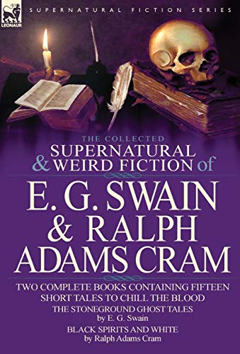 Stock image for The Collected Supernatural and Weird Fiction of E. G. Swain & Ralph Adams Cram: The Stoneground Ghost Tales & Black Spirits and White-Fifteen Short Ta for sale by Books Unplugged
