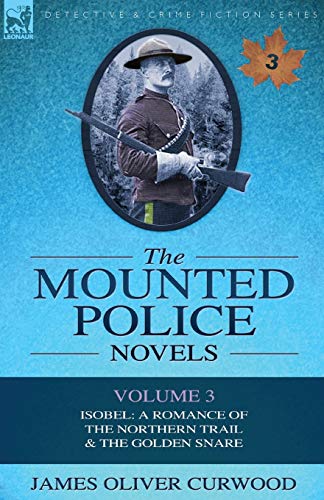 Beispielbild fr The Mounted Police Novels: Volume 3-Isobel: A Romance of the Northern Trail & the Golden Snare zum Verkauf von Chiron Media