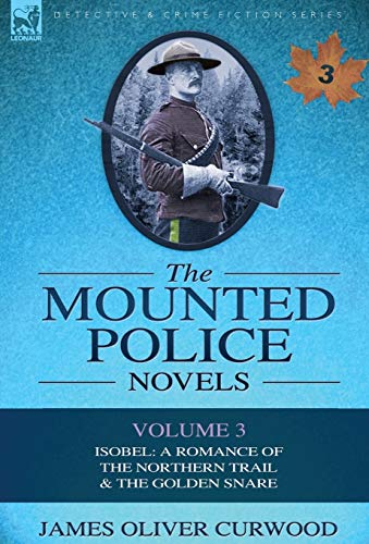 The Mounted Police Novels: Volume 3-Isobel: A Romance of the Northern Trail & the Golden Snare (9780857060969) by Curwood, James Oliver