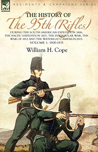 Stock image for The History of the 95th (Rifles)-During the South American Expedition 1806, The Baltic Expedition 1807, The Peninsular War, The War of 1812 and the Waterloo Campaign,1815: Volume 1-1800-1815 for sale by WorldofBooks